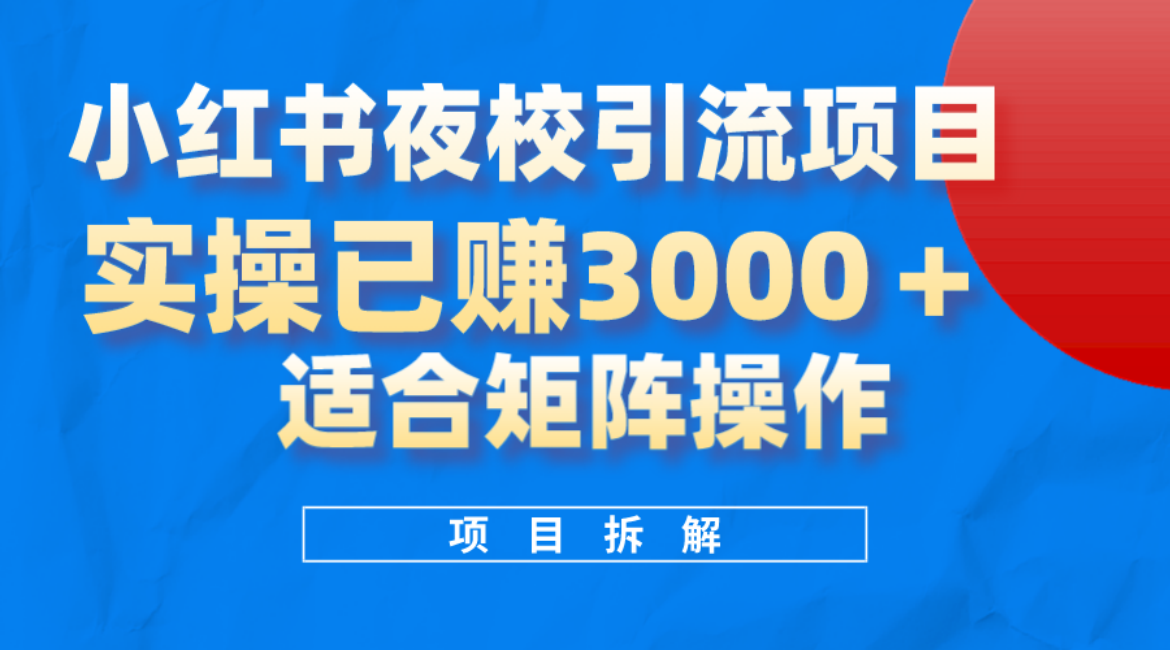 小红书夜校引流变现项目，实操日赚3000 ，适合矩阵放大操作-亦可网创