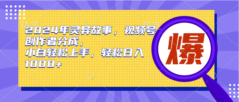 2024年灵异故事，视频号创作者分成，小白轻松上手，轻松日入1000+-亦可网创