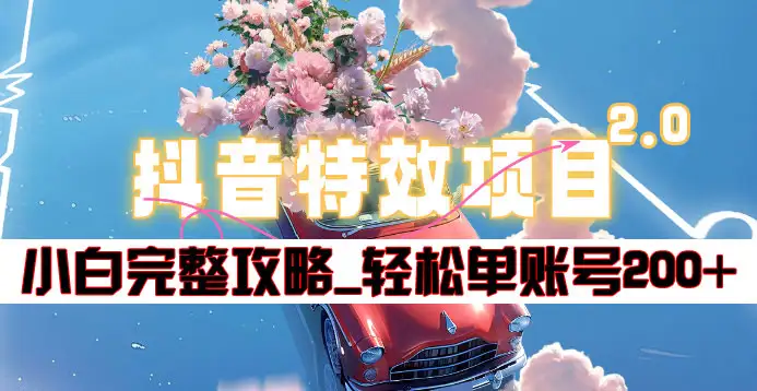抖音特效领红包项目2.0_小白完整攻略，单账号轻松200+到手~-亦可网创