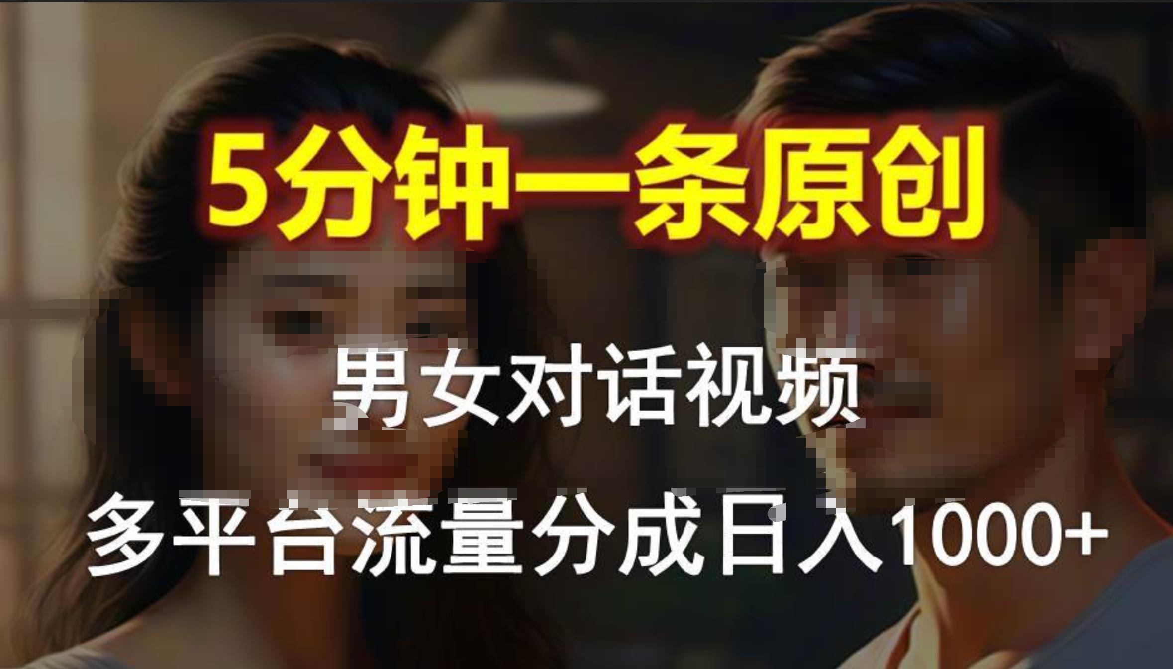男女对话，5分钟1条原创视频，多平台流量分成，日入1000+-亦可网创