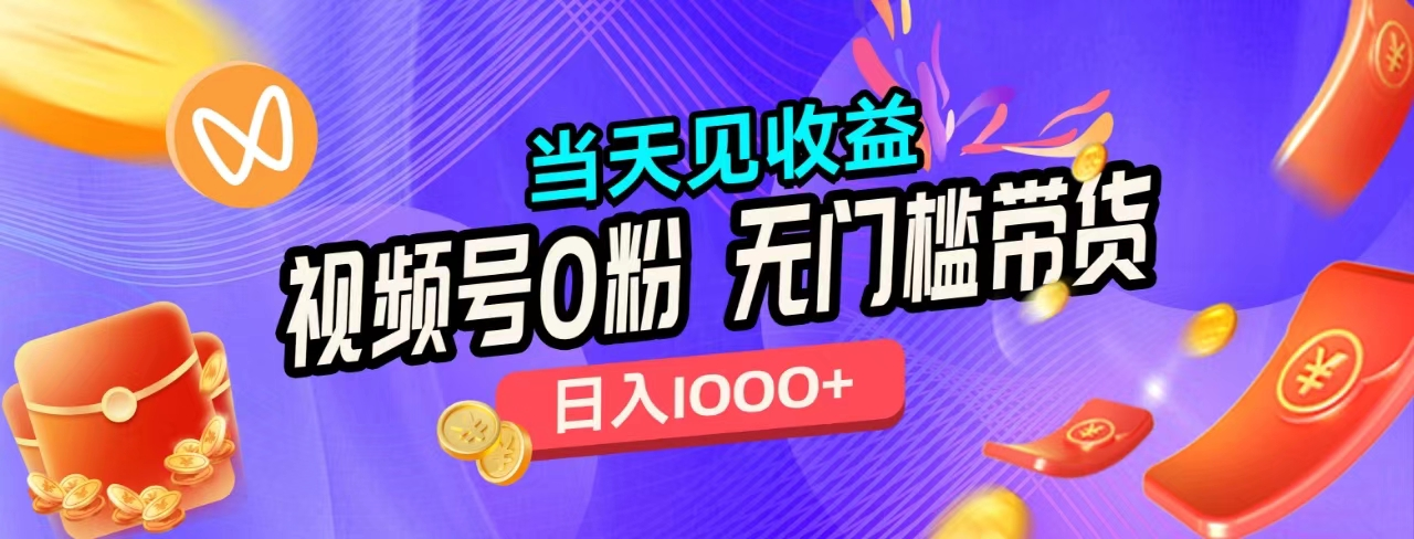 无门槛视频号0粉带货，日入1000+，当天见收益，-亦可网创