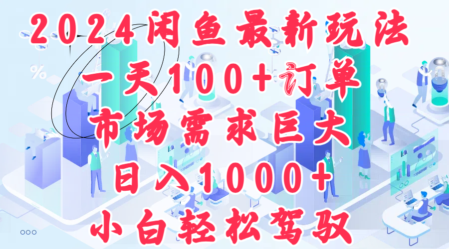2024闲鱼最新玩法，一天100+订单，市场需求巨大，日入1000+，小白轻松驾驭-亦可网创