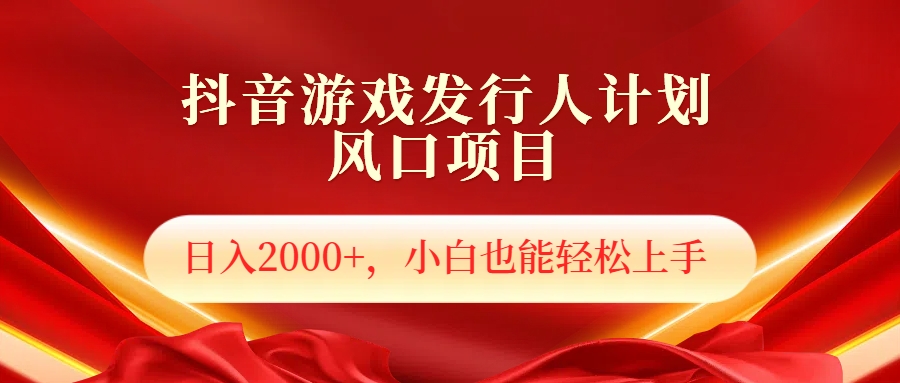 抖音游戏发行人风口项目，日入2000+，小白也可以轻松上手-亦可网创