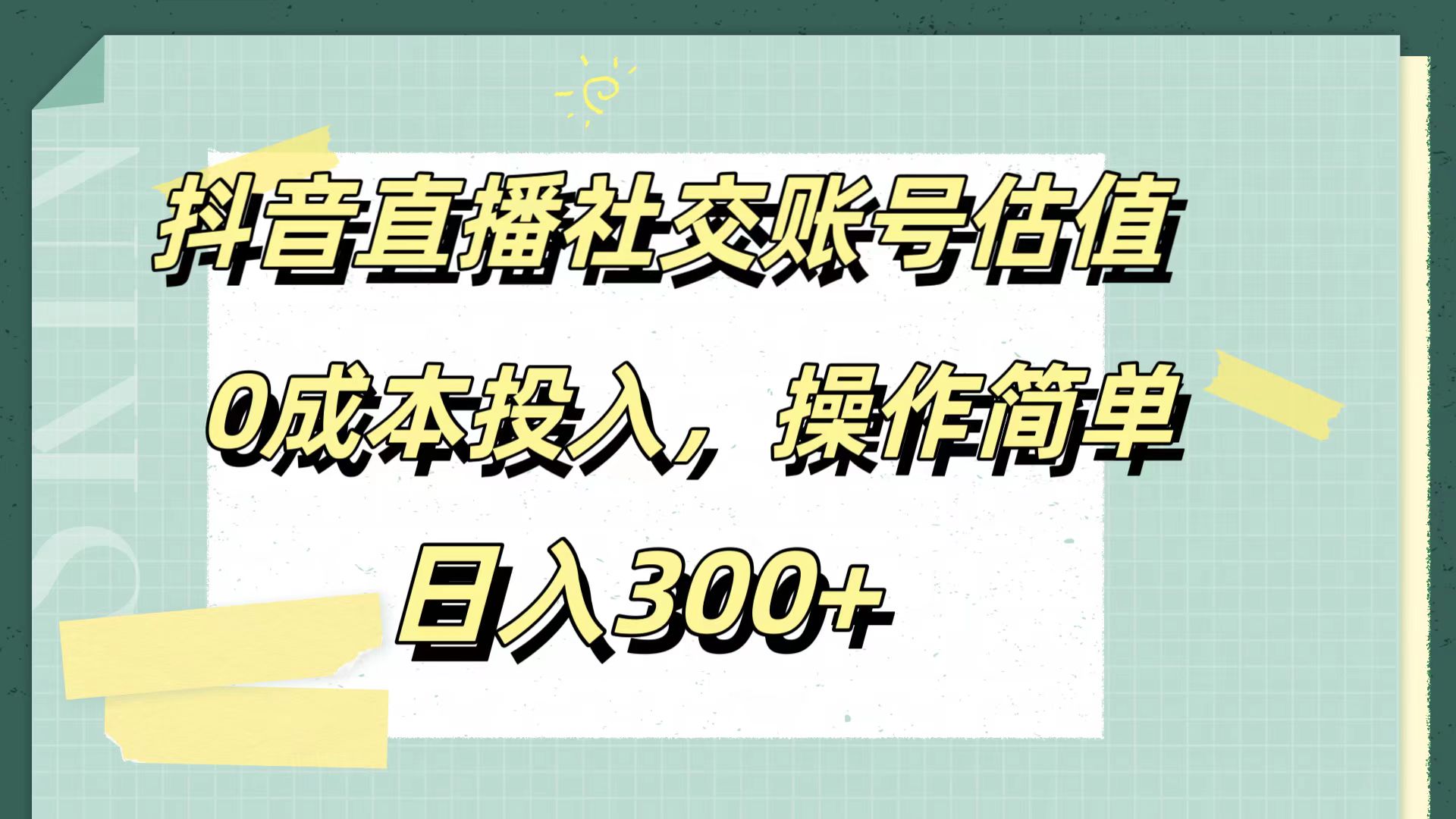 抖音直播社交账号估值，0成本投入，操作简单，日入300+-亦可网创