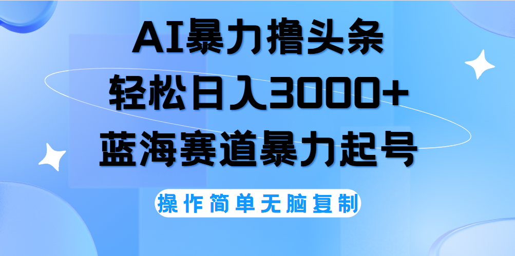 AI撸头条，轻松日入3000+无脑操作，当天起号，第二天见收益。-亦可网创