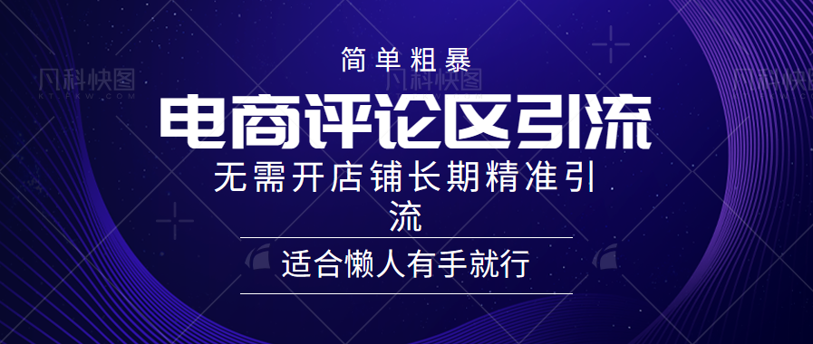 电商平台评论引流大法，无需开店铺长期精准引流，简单粗暴野路子引流，适合懒人有手就行-亦可网创