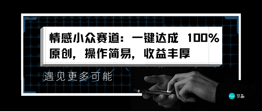 情感小众赛道：一键达成 100%原创，操作简易，收益丰厚-亦可网创