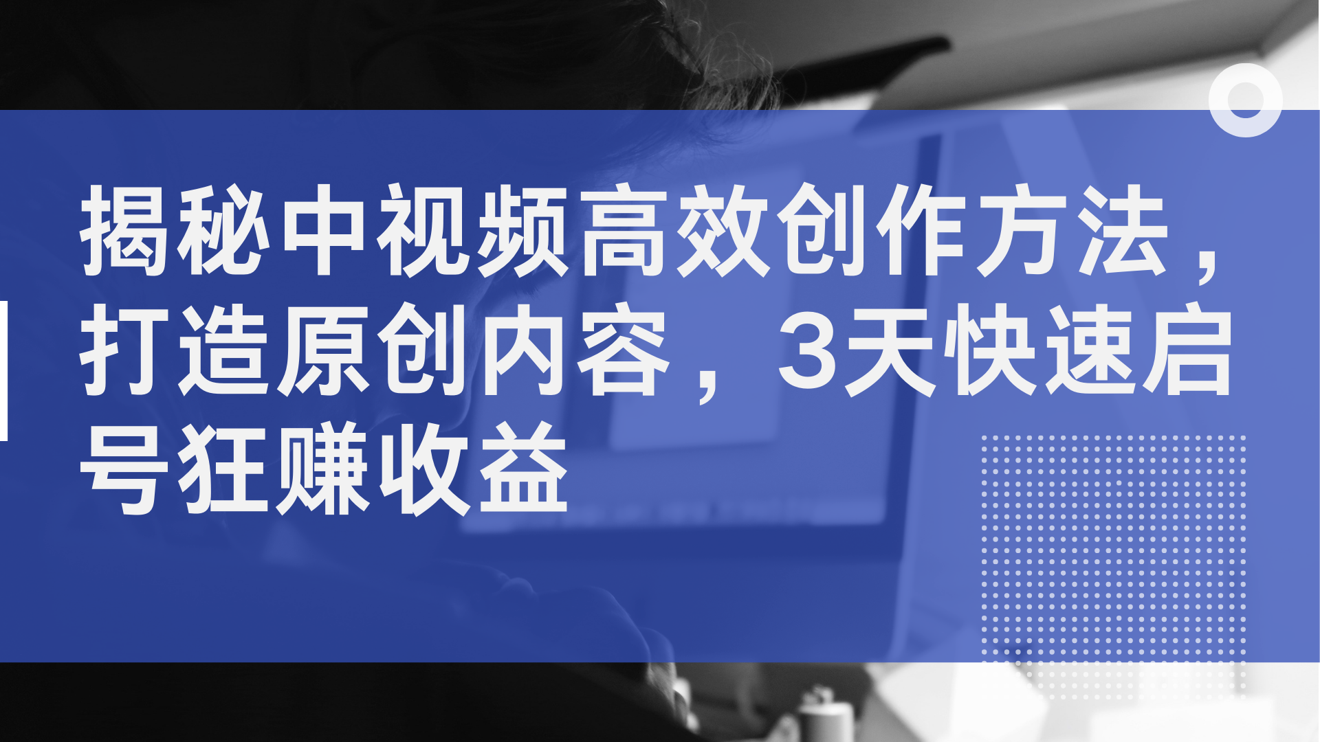 揭秘中视频高效创作方法，打造原创内容，2天快速启号狂赚收益-亦可网创