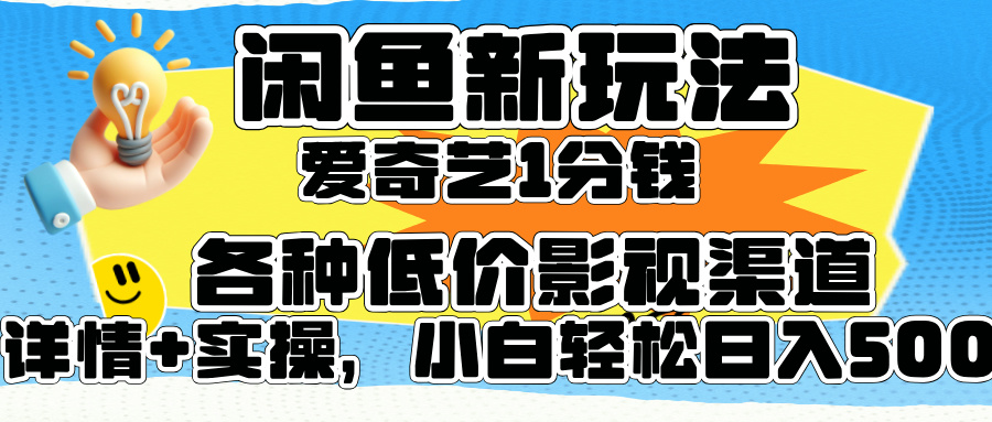 闲鱼新玩法，爱奇艺会员1分钱及各种低价影视渠道，小白轻松日入500+-亦可网创