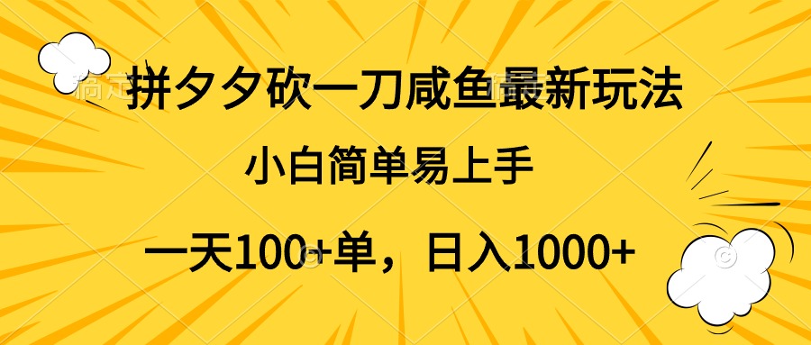 拼夕夕砍一刀咸鱼最新玩法，小白简单易上手一天100+单，日入1000+-亦可网创