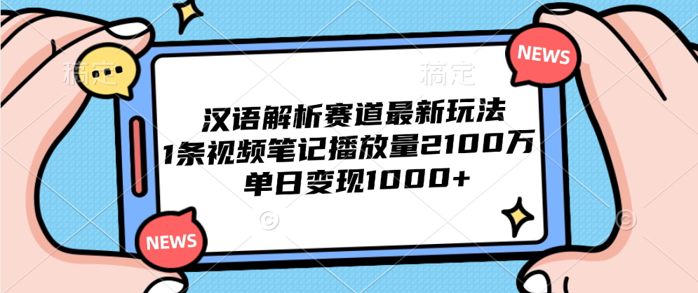 汉语解析赛道最新玩法，1条视频笔记播放量2100万，单日变现1000+-亦可网创