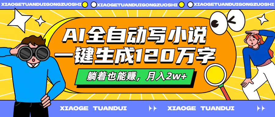 AI全自动写小说，一键生成120万字，躺着也能赚，月入2w+-亦可网创