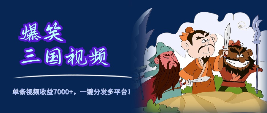 爆笑三国视频，5分钟制作，单条视频收益7000元+，一键分发多平台！-亦可网创