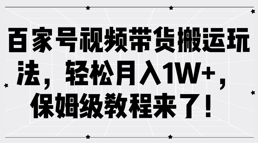 百家号视频带货搬运玩法，轻松月入1W+，保姆级教程来了！-亦可网创