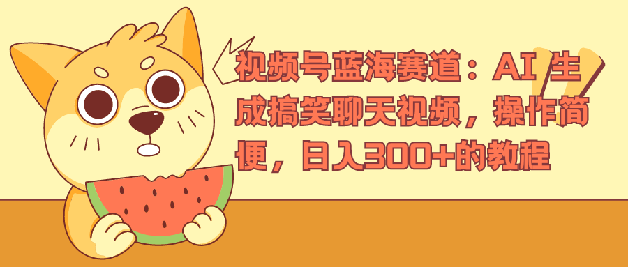 视频号蓝海赛道，AI 生成搞笑聊天视频，操作简便，日入300+的教程-亦可网创