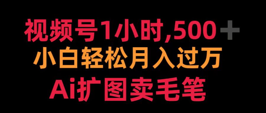 视频号1小时，500＋ 小白轻松月入过万 Ai扩图卖毛笔-亦可网创