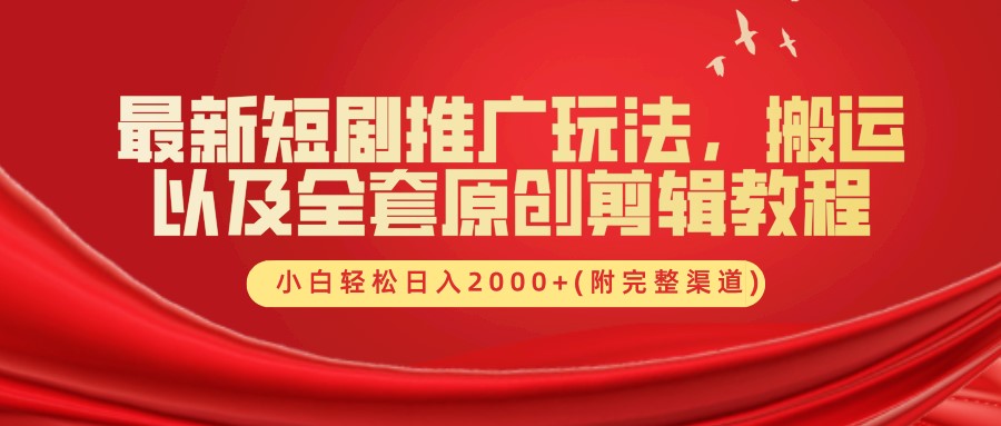 最新短剧推广玩法，搬运及全套原创剪辑教程(附完整渠道)，小白轻松日入2000+-亦可网创