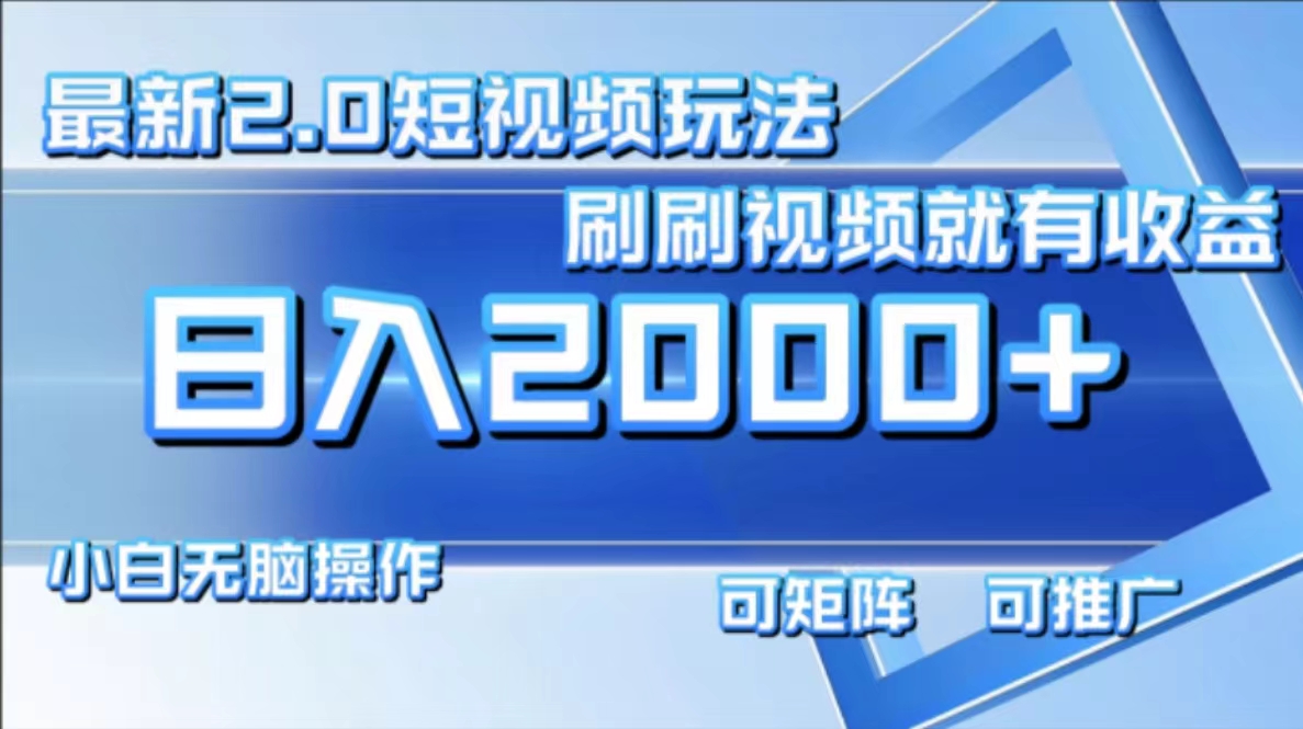 最新项目短视频2.0玩法，刷刷视频就有收益.小白无脑操作，日入2000+-亦可网创