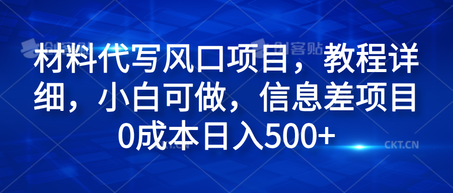 材料代写风口项目，教程详细，小白可做，信息差项目0成本日入500+-亦可网创