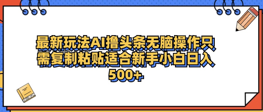 最新AI头条撸收益，日入500＋  只需无脑粘贴复制-亦可网创
