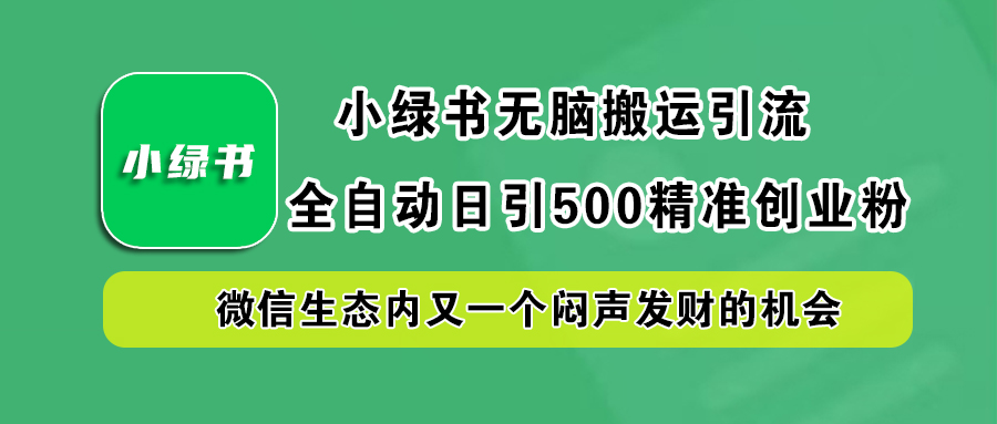小绿书小白无脑搬运引流，全自动日引500精准创业粉，微信生态内又一个闷声发财的机会-亦可网创