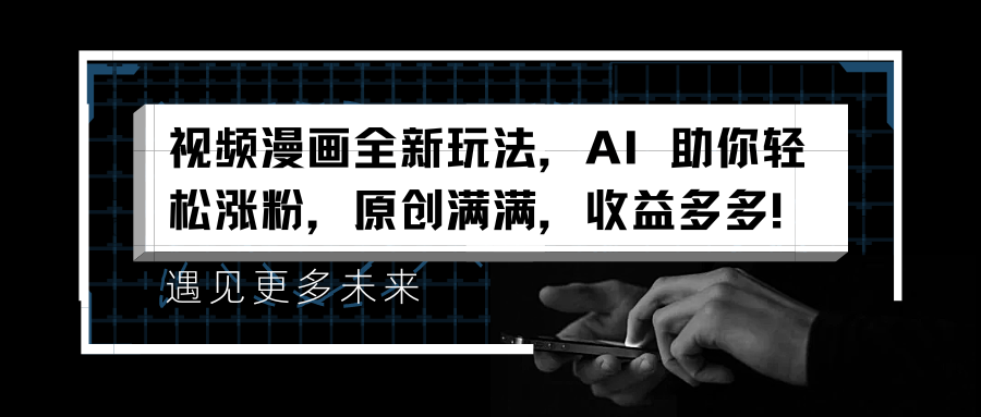 视频漫画全新玩法，AI 助你轻松涨粉，原创满满，收益多多！-亦可网创