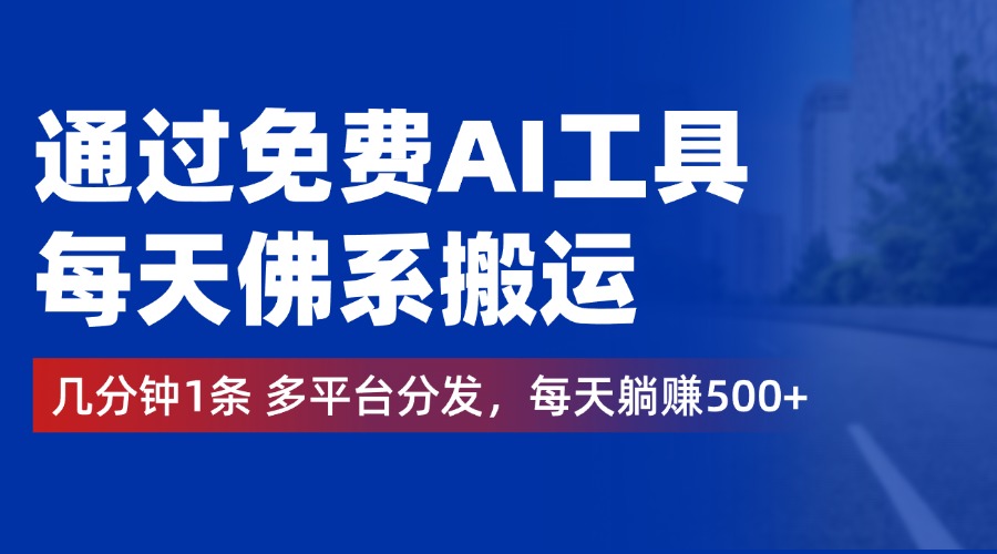 通过免费AI工具，每天佛系搬运，几分钟1条多平台分发。每天躺赚500+-亦可网创