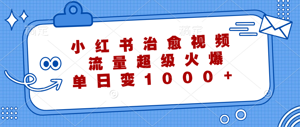 小红书治愈视频，流量超级火爆！单日变现1000+-亦可网创