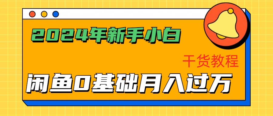 2024年新手小白如何通过闲鱼轻松月入过万-干货教程-亦可网创
