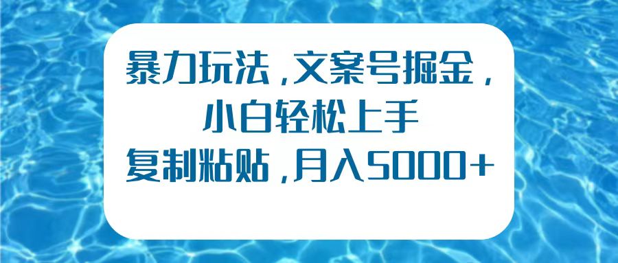 暴力玩法，文案号掘金，小白轻松上手，复制粘贴，月入5000+-亦可网创