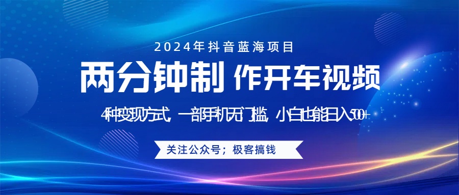 蓝海项目发布开车视频，两分钟一个作品，多种变现方式，一部手机无门槛小白也能日入500+-亦可网创