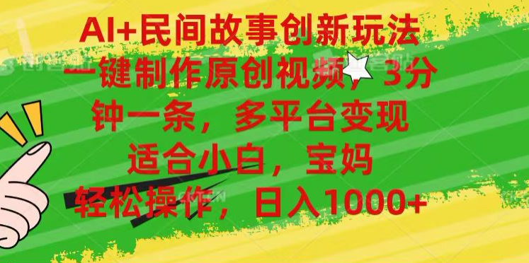 AI+民间故事,一键制作原创视频，多平台变现，3分钟一条，适合小白，宝妈，轻松操作，日入1000+-亦可网创