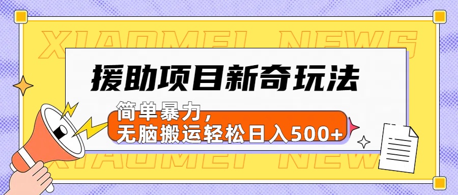 【日入500很简单】援助项目新奇玩法，简单暴力，无脑搬运轻松日入500+-亦可网创