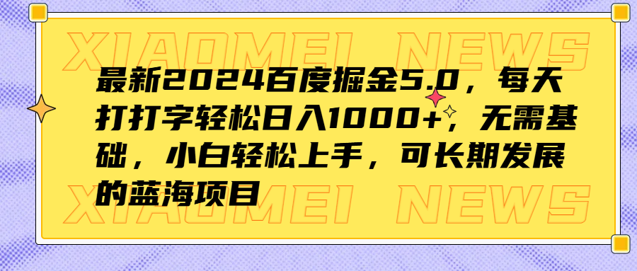 最新2024百度掘金5.0，每天打打字轻松日入1000+，无需基础，小白轻松上手，可长期发展的蓝海项目-亦可网创