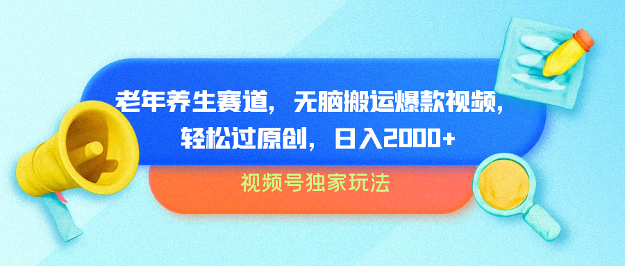 视频号独家玩法，老年养生赛道，无脑搬运爆款视频，轻松过原创，批量操作，日入2000+-亦可网创