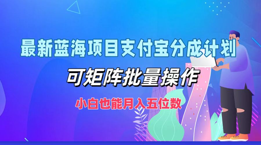 最新蓝海项目支付宝分成计划，小白也能月入五位数，可矩阵批量操作-亦可网创