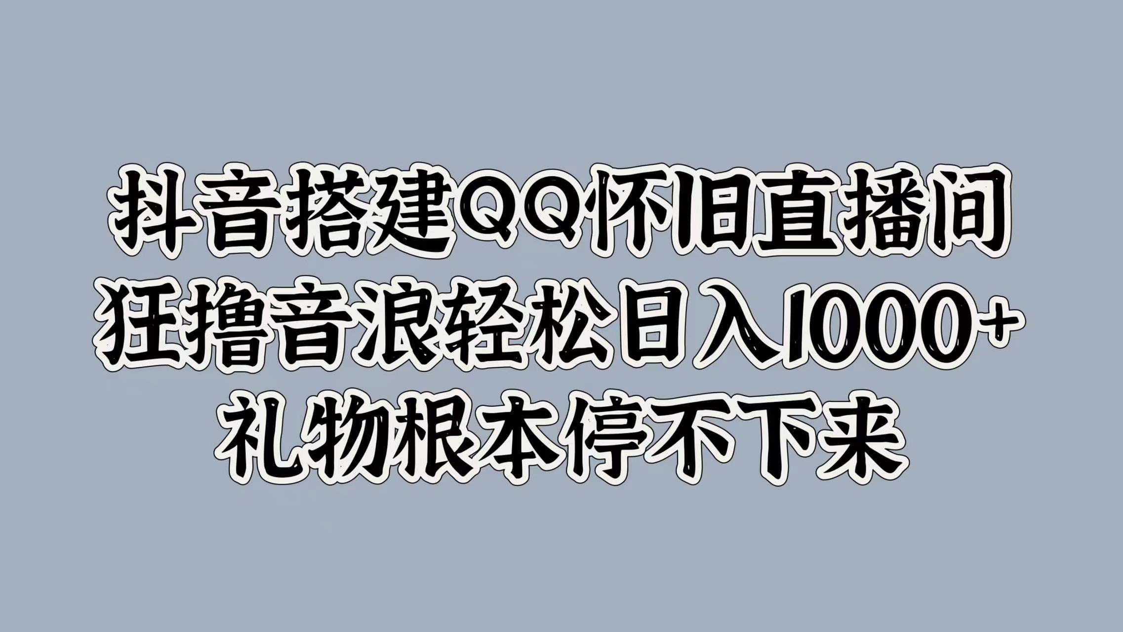 抖音搭建QQ怀旧直播间，狂撸音浪轻松日入1000+礼物根本停不下来-亦可网创