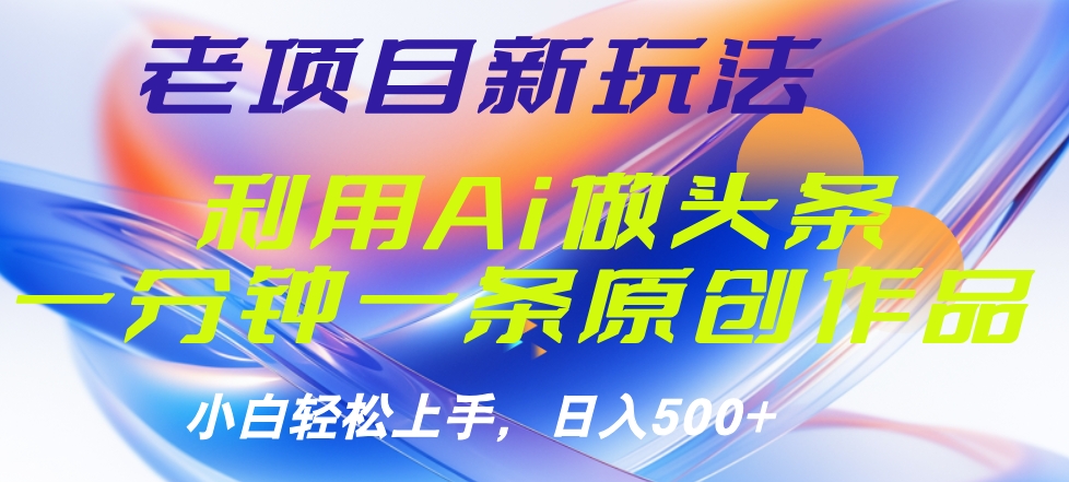 老项目新玩法，利用AI做头条掘金，1分钟一篇原创文章-亦可网创