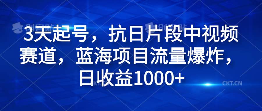 3天起号，抗日片段中视频赛道，蓝海项目流量爆炸，日收益1000+-亦可网创