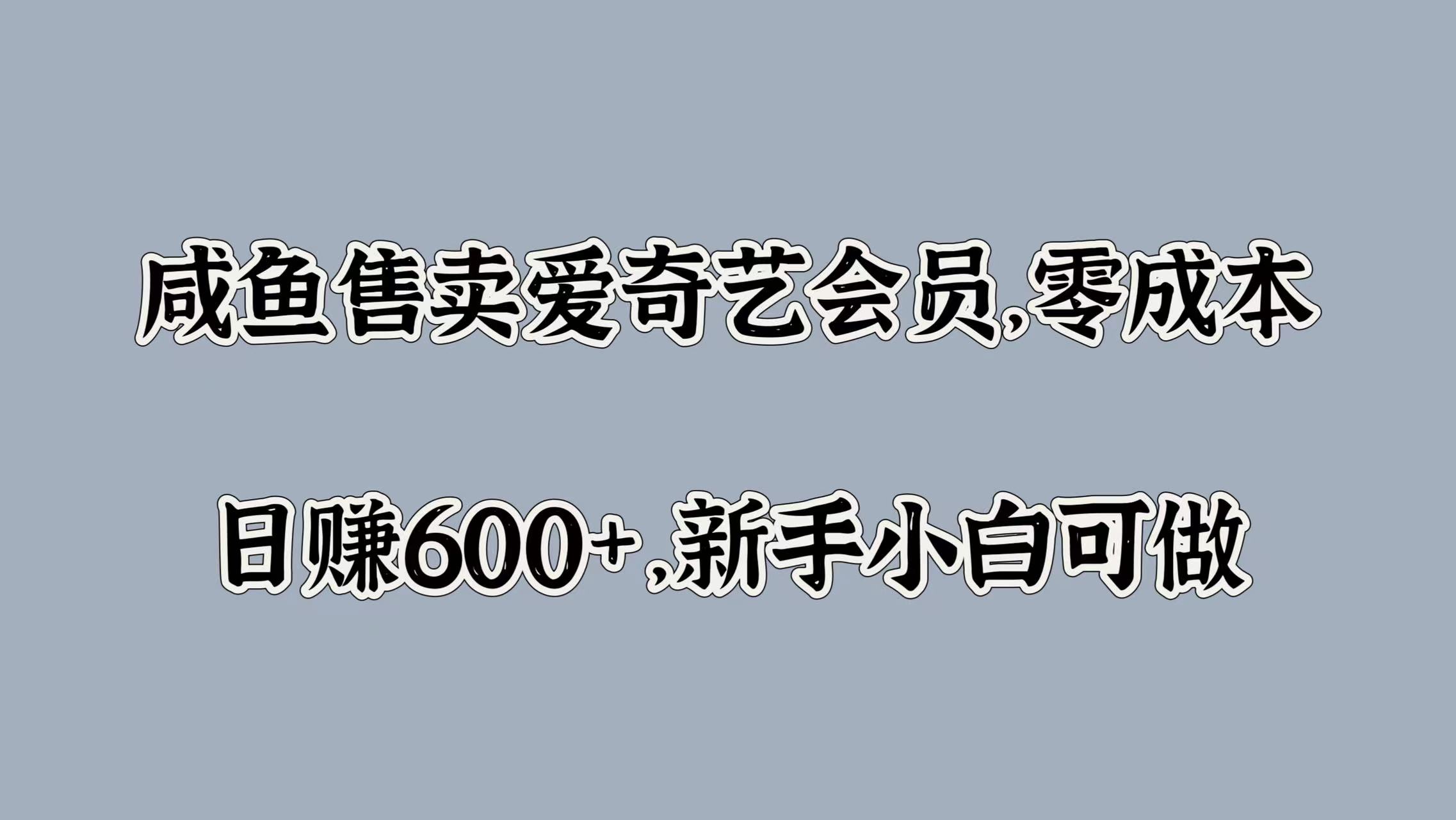 咸鱼售卖爱奇艺会员，零成本，日赚600+，新手小白可做-亦可网创
