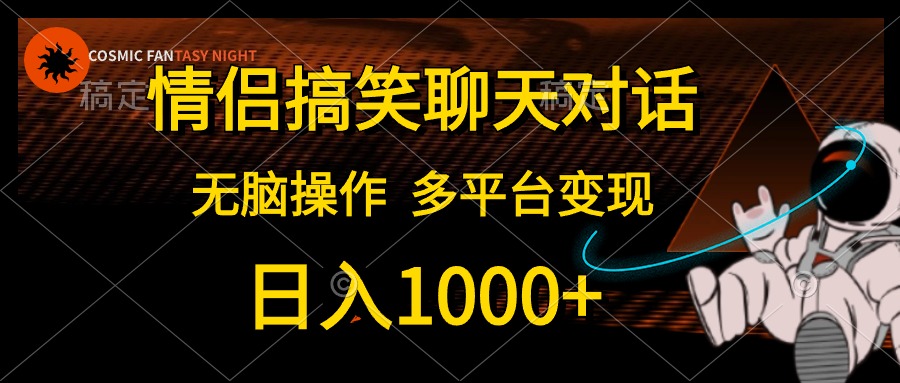 情侣搞笑聊天对话，无脑操作，多平台变现，日入1000+-亦可网创