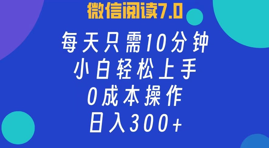 微信阅读7.0，每日10分钟，日收入300+，0成本小白轻松上手-亦可网创