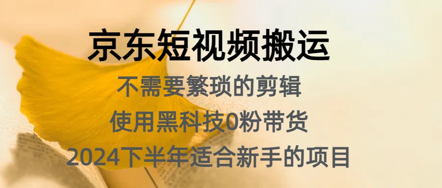 京东短视频搬运，不需要繁琐的剪辑，使用黑科技0粉带货，2024下半年新手适合的项目，抓住机会赶紧冲-亦可网创