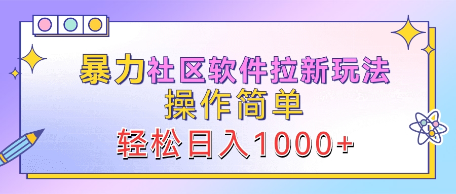 暴力社区软件拉新玩法，操作简单，轻松日入1000+-亦可网创