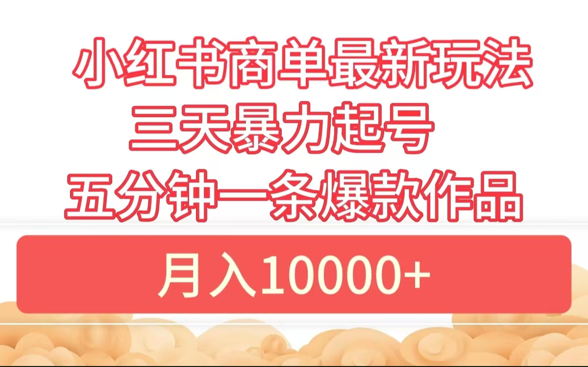 小红书商单最新玩法 3天暴力起号 5分钟一条爆款作品 月入10000+-亦可网创