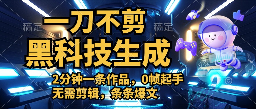 利用黑科技，无需剪辑，2分钟搞定一条作品，今天发，明天见收益-亦可网创