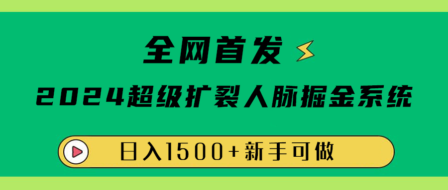 全网首发：2024超级扩列，人脉掘金系统，日入1500+-亦可网创