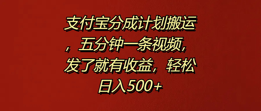 支付宝分成计划搬运，五分钟一条视频，发了就有收益，轻松日入500+-亦可网创