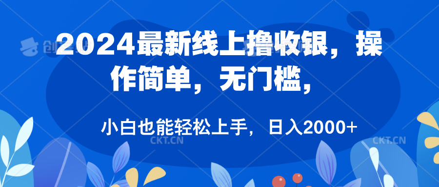 2024最新线上撸收银，操作简单，无门槛，只需动动鼠标即可，小白也能轻松上手，日入2000+-亦可网创