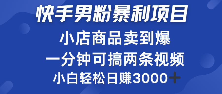快手男粉必做项目，小店商品简直卖到爆，小白轻松也可日赚3000＋-亦可网创